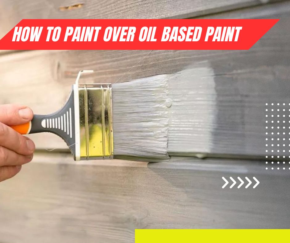 How to Paint Over Oil Based Paint Home Design Haven